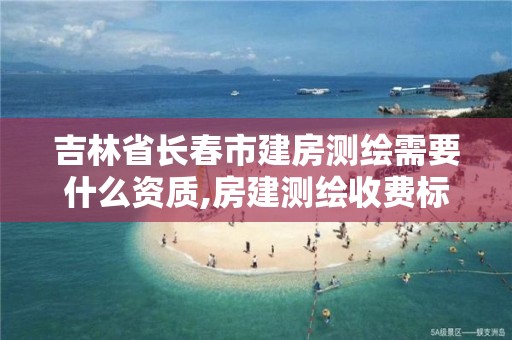 吉林省长春市建房测绘需要什么资质,房建测绘收费标准。