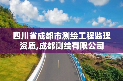 四川省成都市测绘工程监理资质,成都测绘有限公司