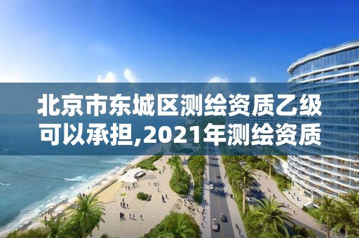 北京市东城区测绘资质乙级可以承担,2021年测绘资质乙级人员要求