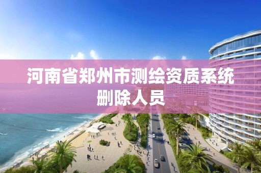 河南省郑州市测绘资质系统删除人员