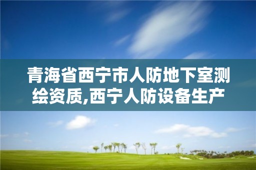 青海省西宁市人防地下室测绘资质,西宁人防设备生产厂家