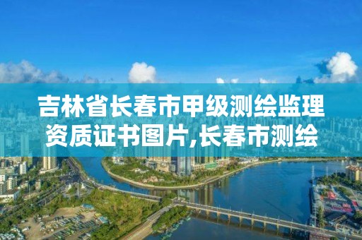 吉林省长春市甲级测绘监理资质证书图片,长春市测绘公司招聘。