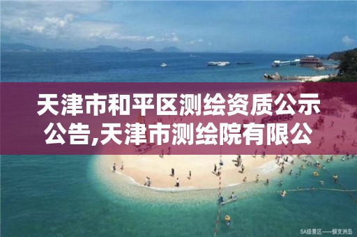 天津市和平区测绘资质公示公告,天津市测绘院有限公司电话