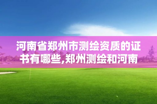 河南省郑州市测绘资质的证书有哪些,郑州测绘和河南测绘。