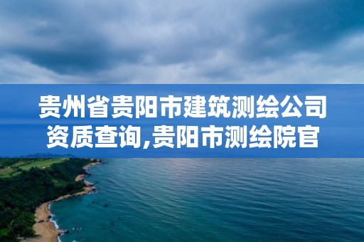 贵州省贵阳市建筑测绘公司资质查询,贵阳市测绘院官网