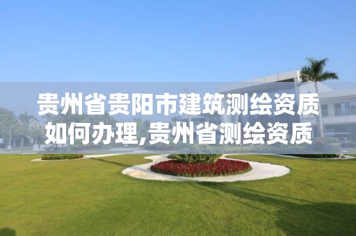 贵州省贵阳市建筑测绘资质如何办理,贵州省测绘资质单位