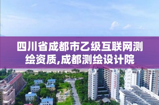 四川省成都市乙级互联网测绘资质,成都测绘设计院