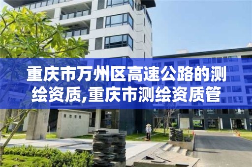 重庆市万州区高速公路的测绘资质,重庆市测绘资质管理办法。