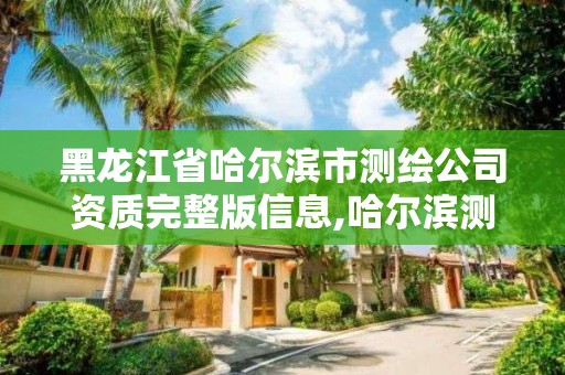 黑龙江省哈尔滨市测绘公司资质完整版信息,哈尔滨测绘局是干什么的。