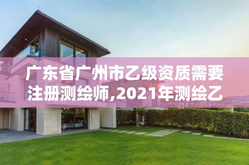 广东省广州市乙级资质需要注册测绘师,2021年测绘乙级资质申报制度。