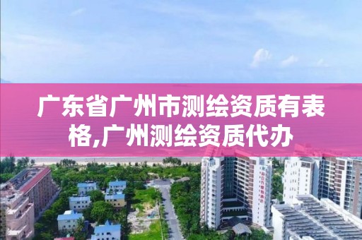 广东省广州市测绘资质有表格,广州测绘资质代办