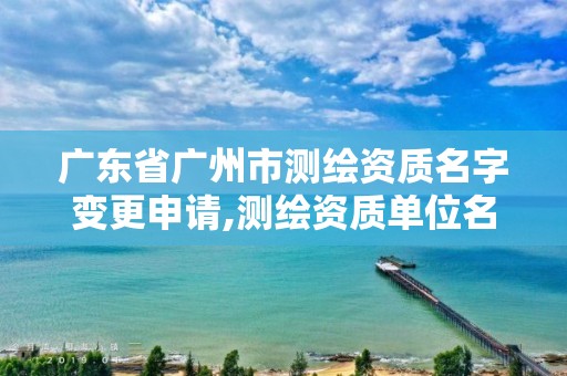 广东省广州市测绘资质名字变更申请,测绘资质单位名称变更