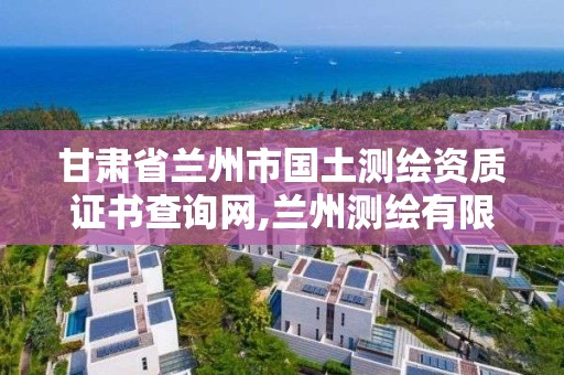 甘肃省兰州市国土测绘资质证书查询网,兰州测绘有限公司。