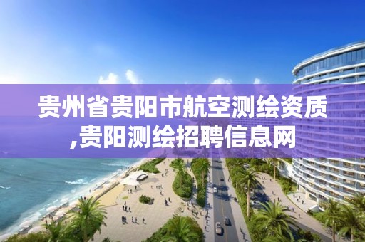 贵州省贵阳市航空测绘资质,贵阳测绘招聘信息网