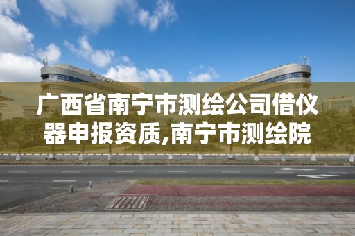 广西省南宁市测绘公司借仪器申报资质,南宁市测绘院