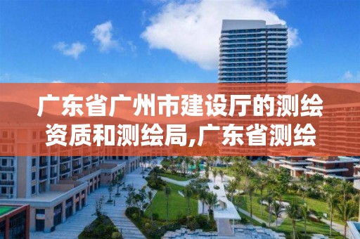 广东省广州市建设厅的测绘资质和测绘局,广东省测绘资质查询。