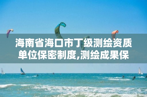 海南省海口市丁级测绘资质单位保密制度,测绘成果保密等级。