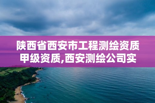 陕西省西安市工程测绘资质甲级资质,西安测绘公司实力排名