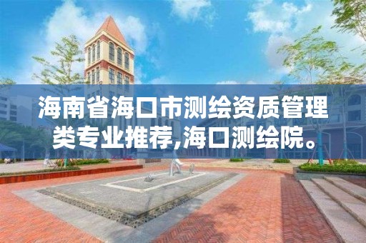 海南省海口市测绘资质管理类专业推荐,海口测绘院。