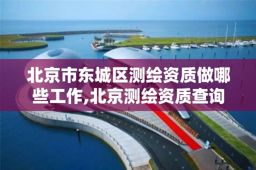 北京市东城区测绘资质做哪些工作,北京测绘资质查询