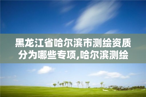 黑龙江省哈尔滨市测绘资质分为哪些专项,哈尔滨测绘内业招聘信息