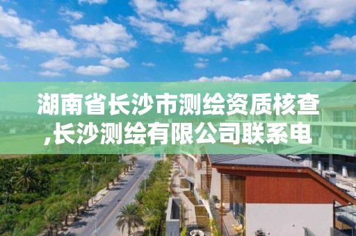 湖南省长沙市测绘资质核查,长沙测绘有限公司联系电话