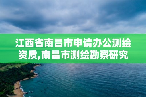 江西省南昌市申请办公测绘资质,南昌市测绘勘察研究院有限公司