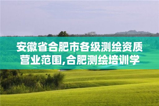 安徽省合肥市各级测绘资质营业范围,合肥测绘培训学校。