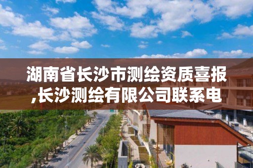 湖南省长沙市测绘资质喜报,长沙测绘有限公司联系电话