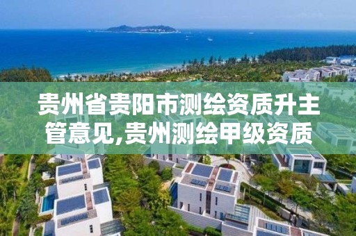 贵州省贵阳市测绘资质升主管意见,贵州测绘甲级资质单位