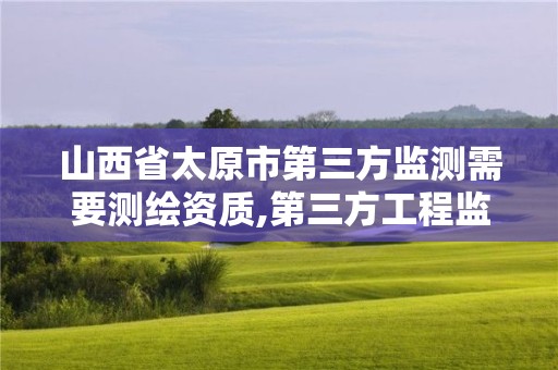 山西省太原市第三方监测需要测绘资质,第三方工程监测