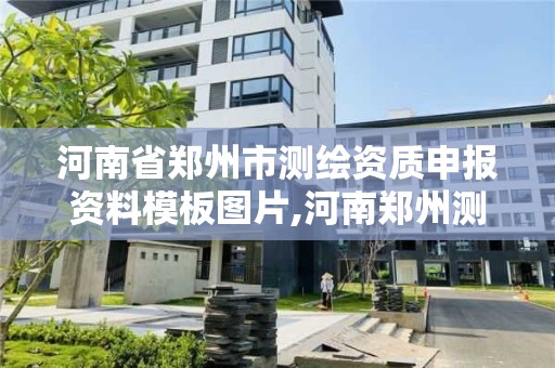 河南省郑州市测绘资质申报资料模板图片,河南郑州测绘局