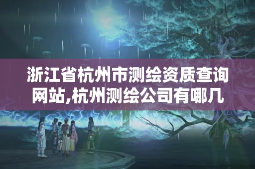 浙江省杭州市测绘资质查询网站,杭州测绘公司有哪几家