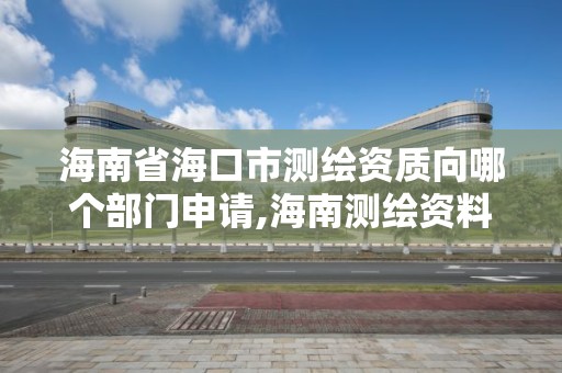 海南省海口市测绘资质向哪个部门申请,海南测绘资料信息中心。