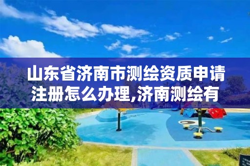 山东省济南市测绘资质申请注册怎么办理,济南测绘有限公司。