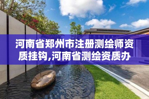 河南省郑州市注册测绘师资质挂钩,河南省测绘资质办理