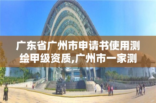 广东省广州市申请书使用测绘甲级资质,广州市一家测绘资质单位。