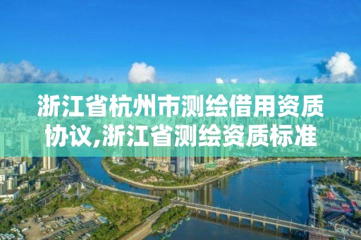 浙江省杭州市测绘借用资质协议,浙江省测绘资质标准