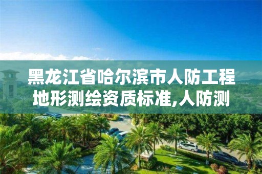 黑龙江省哈尔滨市人防工程地形测绘资质标准,人防测绘收费标准。