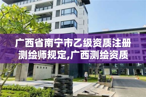 广西省南宁市乙级资质注册测绘师规定,广西测绘资质审批和服务