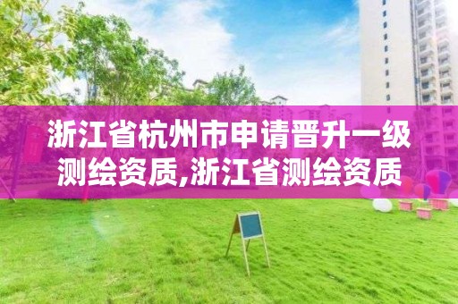 浙江省杭州市申请晋升一级测绘资质,浙江省测绘资质管理实施细则。