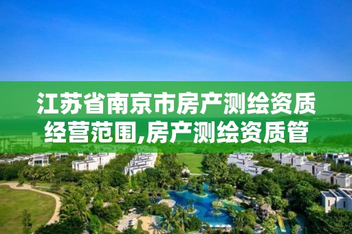 江苏省南京市房产测绘资质经营范围,房产测绘资质管理