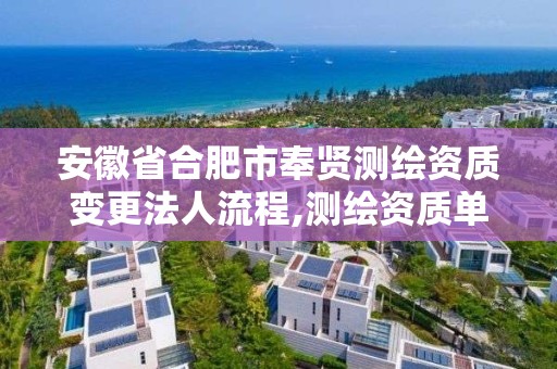 安徽省合肥市奉贤测绘资质变更法人流程,测绘资质单位名称变更。