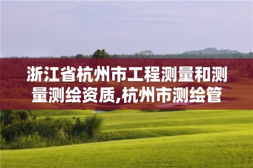 浙江省杭州市工程测量和测量测绘资质,杭州市测绘管理服务平台