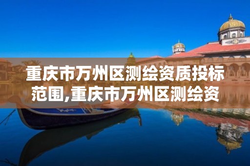 重庆市万州区测绘资质投标范围,重庆市万州区测绘资质投标范围公示