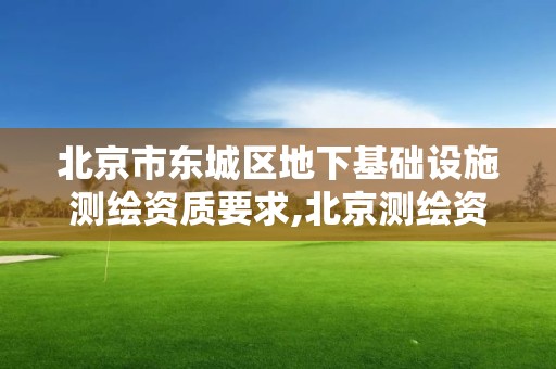 北京市东城区地下基础设施测绘资质要求,北京测绘资质管理办法