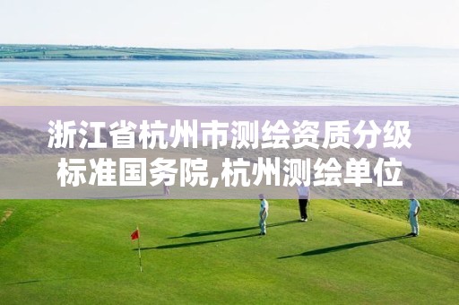 浙江省杭州市测绘资质分级标准国务院,杭州测绘单位。