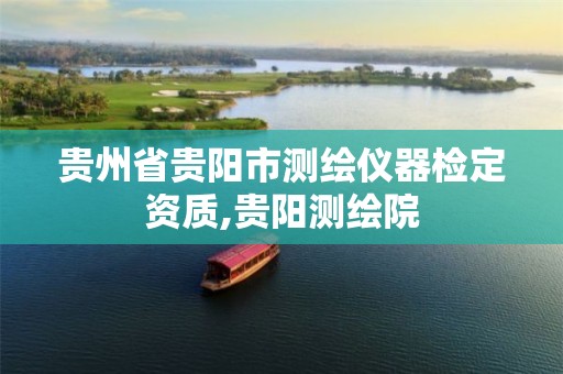 贵州省贵阳市测绘仪器检定资质,贵阳测绘院