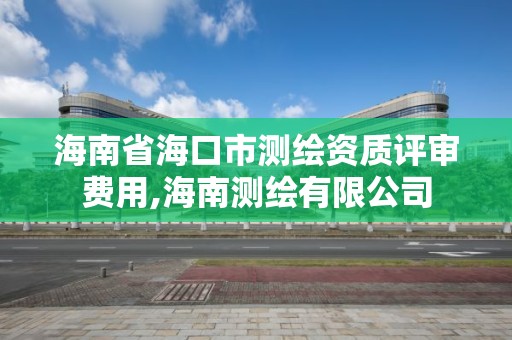 海南省海口市测绘资质评审费用,海南测绘有限公司