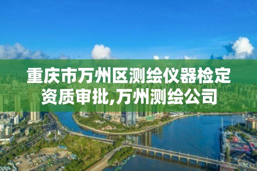 重庆市万州区测绘仪器检定资质审批,万州测绘公司